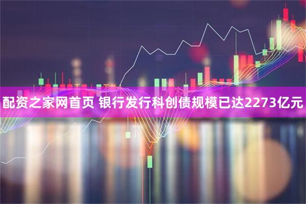 配资之家网首页 银行发行科创债规模已达2273亿元