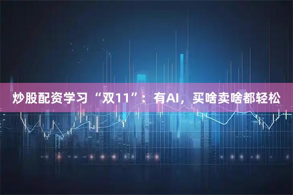 炒股配资学习 “双11”：有AI，买啥卖啥都轻松