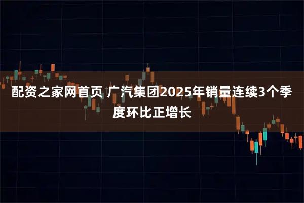 配资之家网首页 广汽集团2025年销量连续3个季度环比正增长