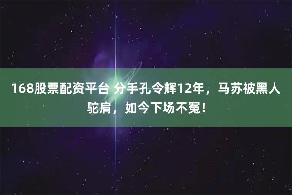 168股票配资平台 分手孔令辉12年，马苏被黑人驼肩，如今下场不冤！