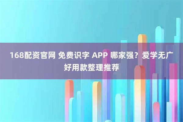 168配资官网 免费识字 APP 哪家强？爱学无广好用款整理推荐