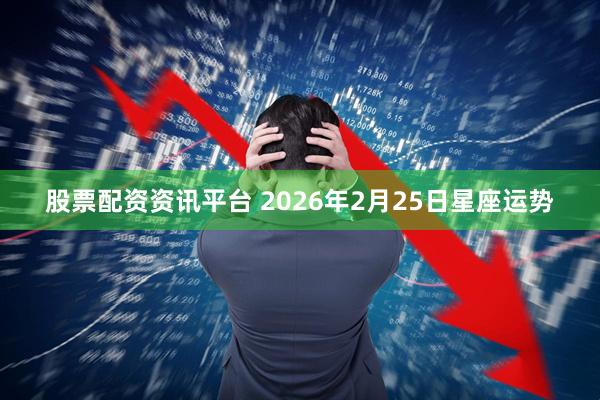 股票配资资讯平台 2026年2月25日星座运势