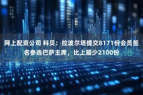 网上配资公司 科贝：拉波尔塔提交8171份会员签名参选巴萨主席，比上届少2100份