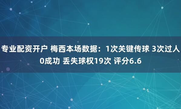 专业配资开户 梅西本场数据：1次关键传球 3次过人0成功 丢失球权19次 评分6.6