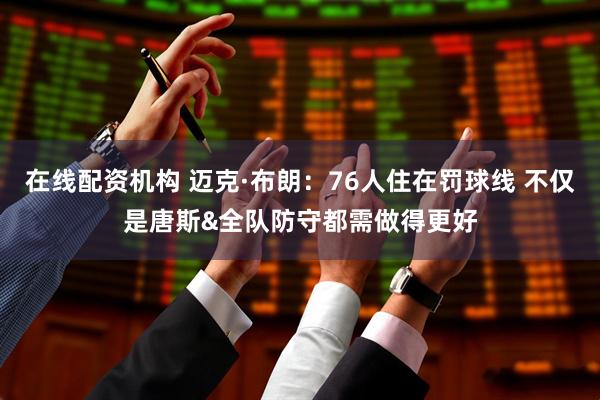 在线配资机构 迈克·布朗：76人住在罚球线 不仅是唐斯&全队防守都需做得更好